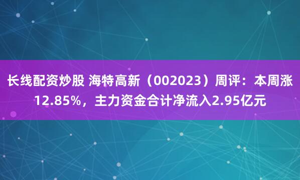 长线配资炒股 海特高新（002023）周评：本周涨12.85%，主力资金合计净流入2.95亿元