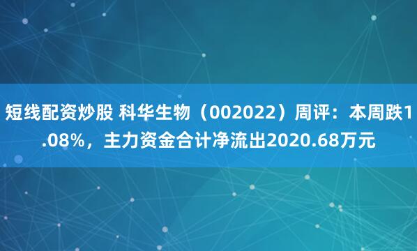 短线配资炒股 科华生物（002022）周评：本周跌1.08%，主力资金合计净流出2020.68万元