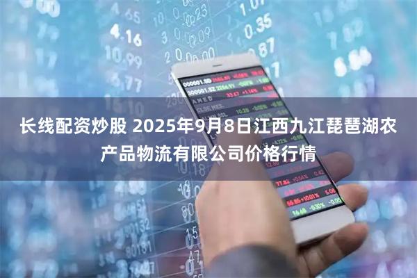 长线配资炒股 2025年9月8日江西九江琵琶湖农产品物流有限公司价格行情